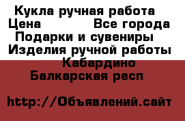 Кукла ручная работа › Цена ­ 1 800 - Все города Подарки и сувениры » Изделия ручной работы   . Кабардино-Балкарская респ.